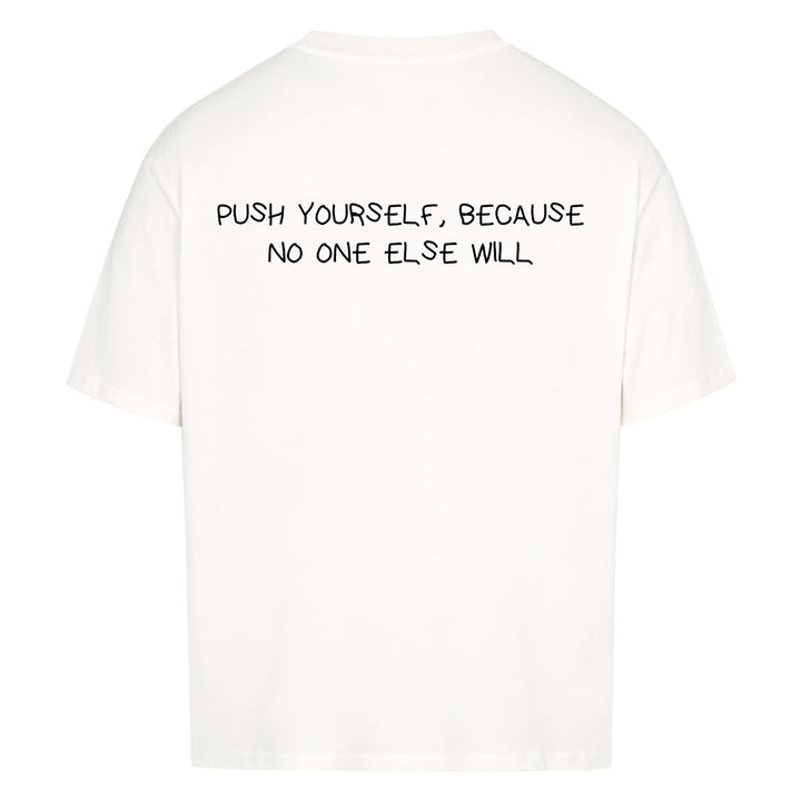 PUSH YOURSELF, BECAUSE NO ONE ELSE WILL Oversized (Backprint) Shirt