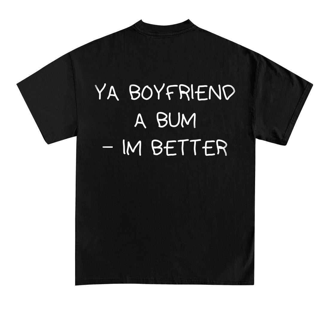 YA BOYFRIEND A BUM – IM BETTER (Backprint) Shirt